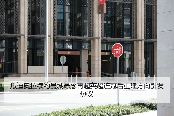 瓜迪奥拉续约曼城悬念再起英超连冠后重建方向引发热议