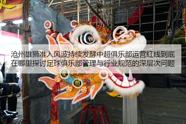 沧州雄狮准入风波持续发酵中超俱乐部运营红线到底在哪里探讨足球俱乐部管理与行业规范的深层次问题