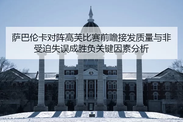 萨巴伦卡对阵高芙比赛前瞻接发质量与非受迫失误成胜负关键因素分析