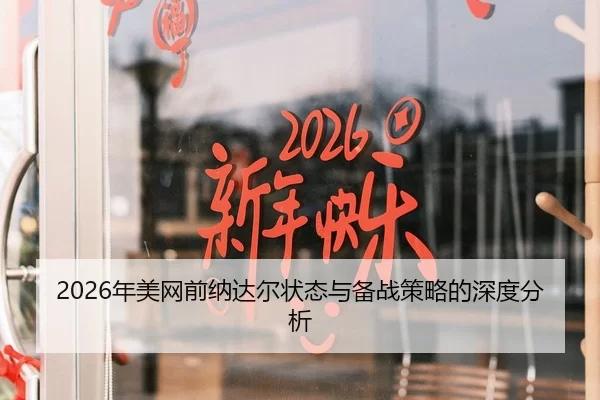2026年美网前纳达尔状态与备战策略的深度分析