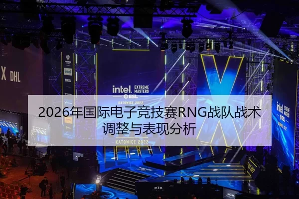 2026年国际电子竞技赛RNG战队战术调整与表现分析