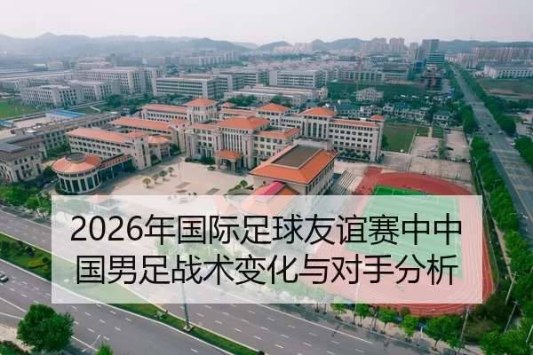 2026年国际足球友谊赛中中国男足战术变化与对手分析