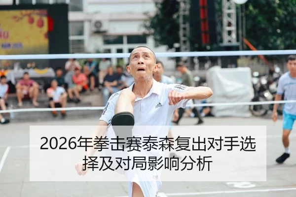 2026年拳击赛泰森复出对手选择及对局影响分析