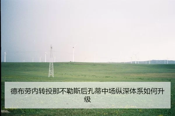 德布劳内转投那不勒斯后孔蒂中场纵深体系如何升级