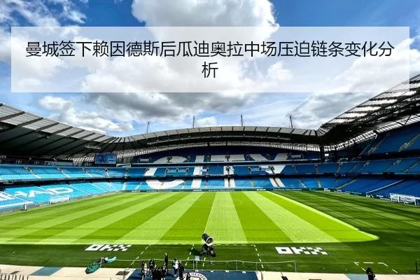 曼城签下赖因德斯后瓜迪奥拉中场压迫链条变化分析
