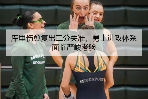 库里伤愈复出三分失准，勇士进攻体系面临严峻考验