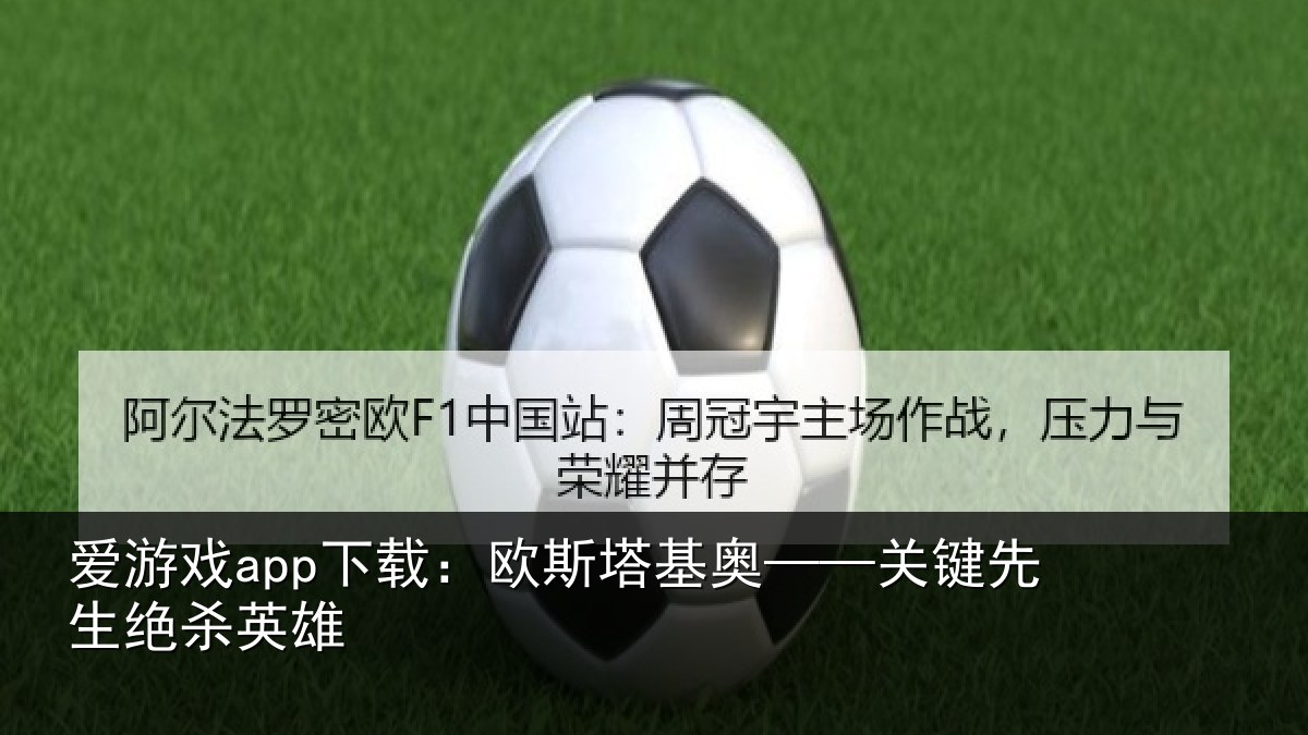 爱游戏app下载：欧斯塔基奥——关键先生绝杀英雄