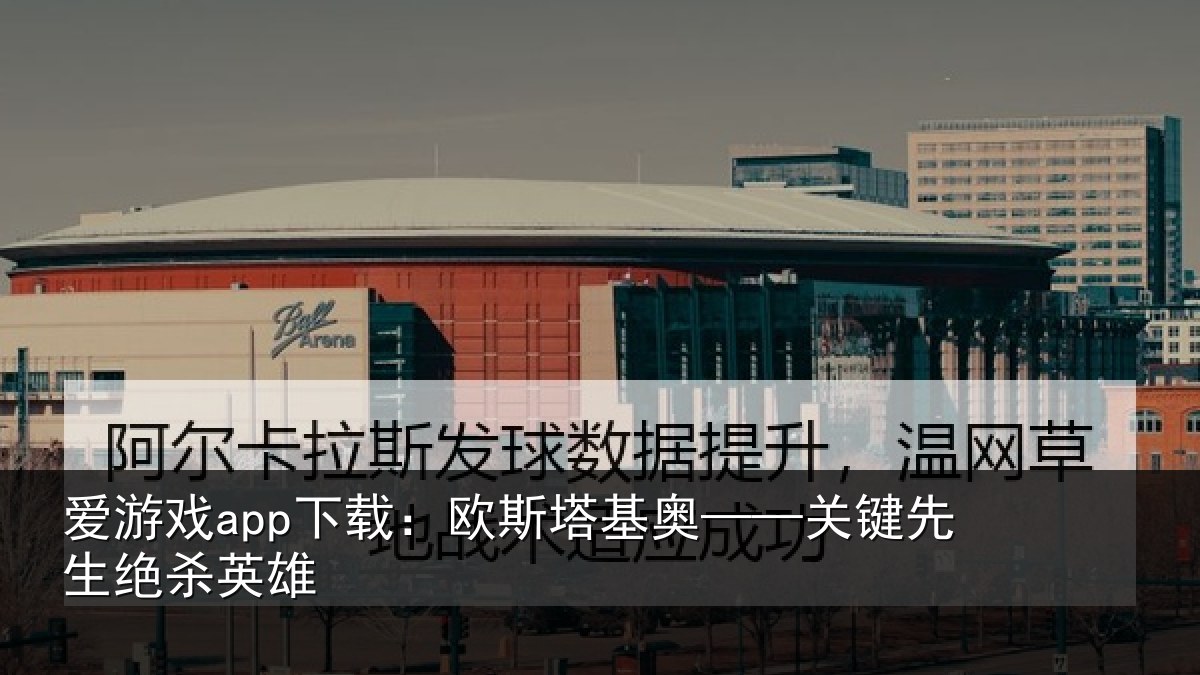 爱游戏app下载：欧斯塔基奥——关键先生绝杀英雄