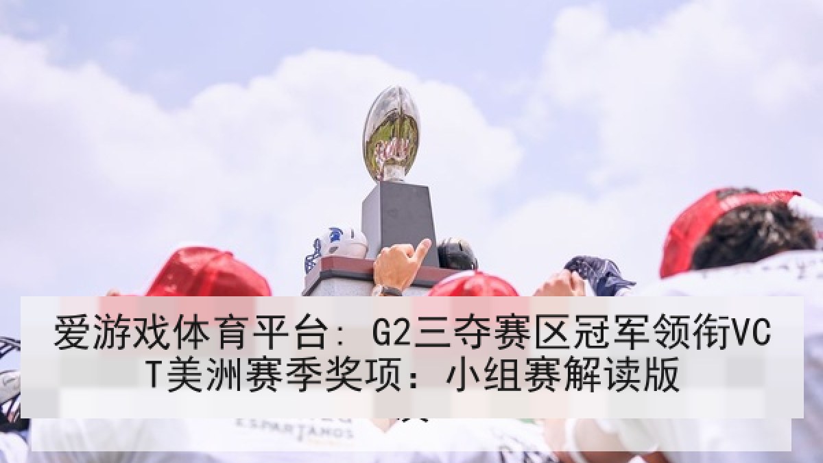 爱游戏体育平台: G2三夺赛区冠军领衔VCT美洲赛季奖项:小组赛解读版 爱游戏体育平台: G2三夺赛区冠军领衔VCT美洲赛季奖项:小组赛解读版
