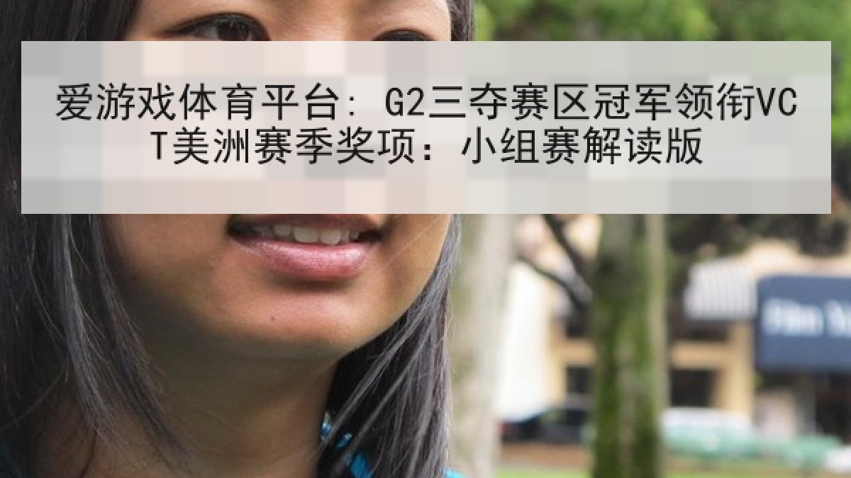 爱游戏体育平台: G2三夺赛区冠军领衔VCT美洲赛季奖项：小组赛解读版