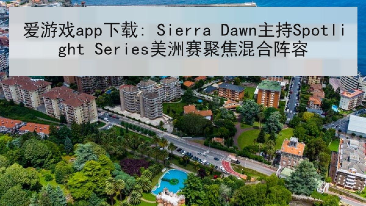 爱游戏app下载: Sierra Dawn主持Spotlight Series美洲赛聚焦混合阵容