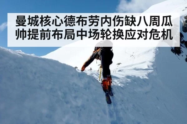 曼城核心德布劳内伤缺八周瓜帅提前布局中场轮换应对危机