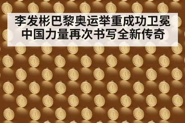 李发彬巴黎奥运举重成功卫冕中国力量再次书写全新传奇