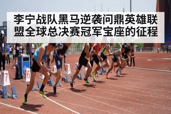 李宁战队黑马逆袭问鼎英雄联盟全球总决赛冠军宝座的征程