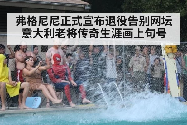 弗格尼尼正式宣布退役告别网坛 意大利老将传奇生涯画上句号