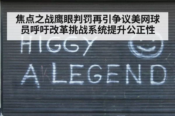 焦点之战鹰眼判罚再引争议美网球员呼吁改革挑战系统提升公正性