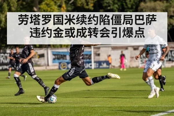 劳塔罗国米续约陷僵局巴萨违约金或成转会引爆点