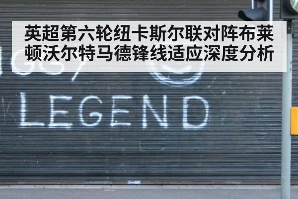 英超第六轮纽卡斯尔联对阵布莱顿沃尔特马德锋线适应深度分析